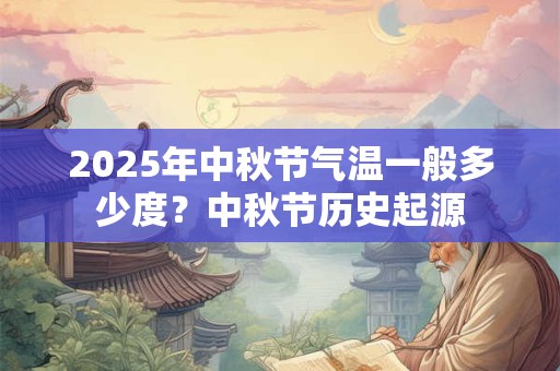 2025年中秋节气温一般多少度？中秋节历史起源