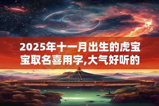 2025年十一月出生的虎宝宝取名喜用字,大气好听的名字