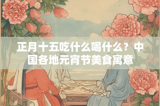 正月十五吃什么喝什么？中国各地元宵节美食寓意
