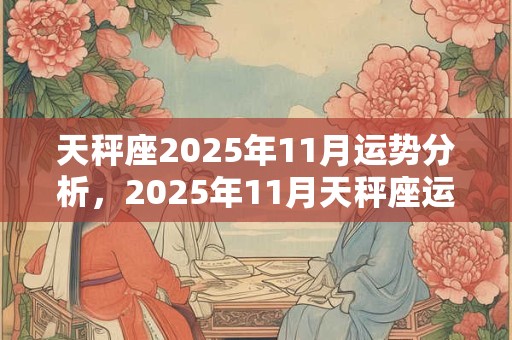天秤座2025年11月运势分析，2025年11月天秤座运势运程详解