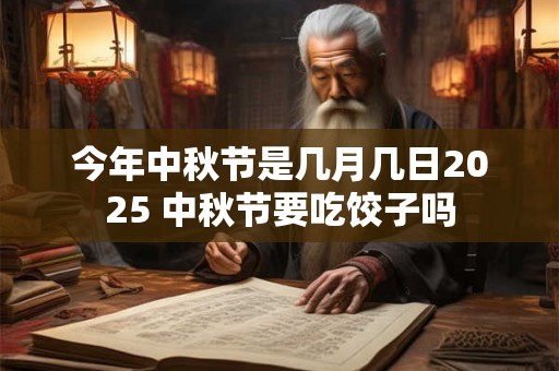 今年中秋节是几月几日2025 中秋节要吃饺子吗