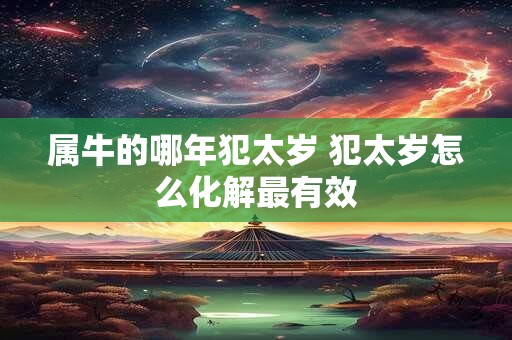 属牛的哪年犯太岁 犯太岁怎么化解最有效