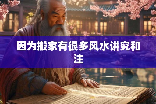 因为搬家有很多风水讲究和注