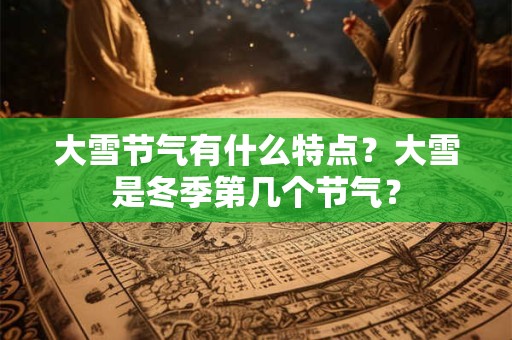 大雪节气有什么特点？大雪是冬季第几个节气？