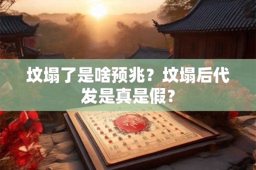 坟塌了是啥预兆？坟塌后代发是真是假？