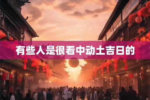 有些人是很看中动土吉日的