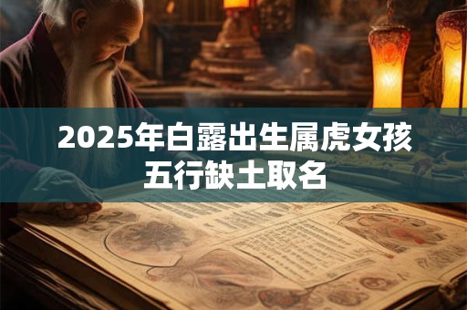 2025年白露出生属虎女孩五行缺土取名