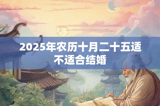 2025年农历十月二十五适不适合结婚