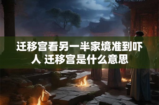 迁移宫看另一半家境准到吓人 迁移宫是什么意思