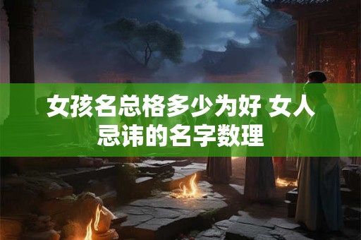 女孩名总格多少为好 女人忌讳的名字数理