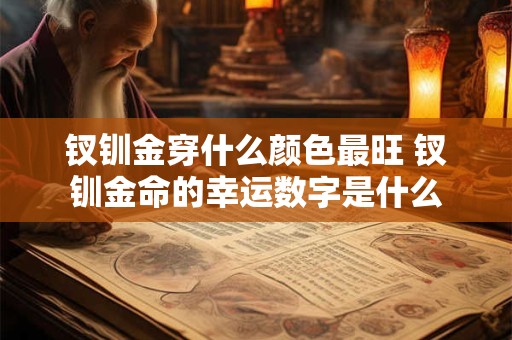 钗钏金穿什么颜色最旺 钗钏金命的幸运数字是什么