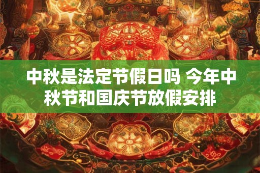 中秋是法定节假日吗 今年中秋节和国庆节放假安排