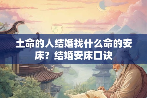 土命的人结婚找什么命的安床？结婚安床口诀