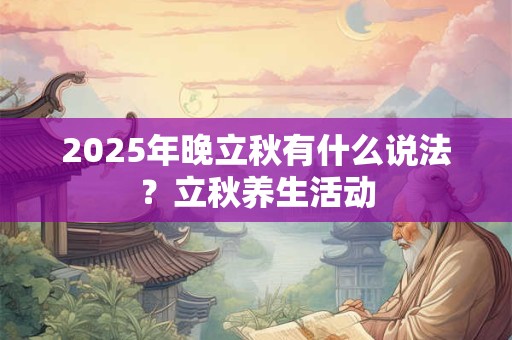 2025年晚立秋有什么说法？立秋养生活动
