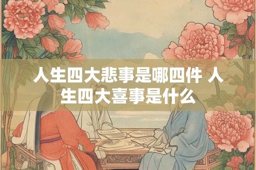 人生四大悲事是哪四件 人生四大喜事是什么