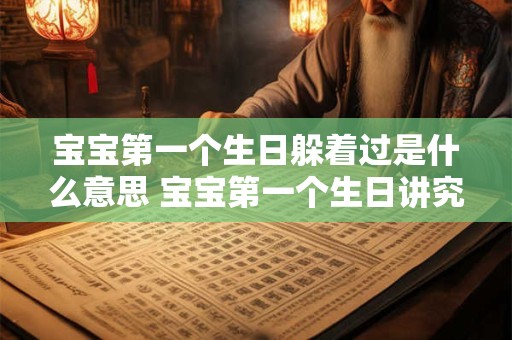 宝宝第一个生日躲着过是什么意思 宝宝第一个生日讲究