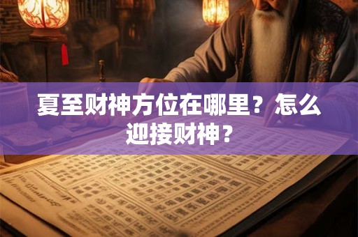 夏至财神方位在哪里？怎么迎接财神？