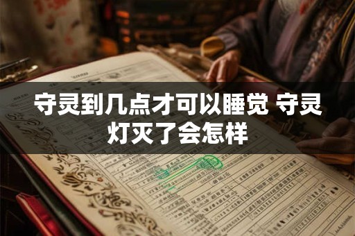 守灵到几点才可以睡觉 守灵灯灭了会怎样