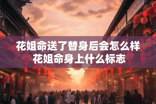 花姐命送了替身后会怎么样 花姐命身上什么标志