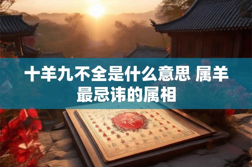 十羊九不全是什么意思 属羊最忌讳的属相