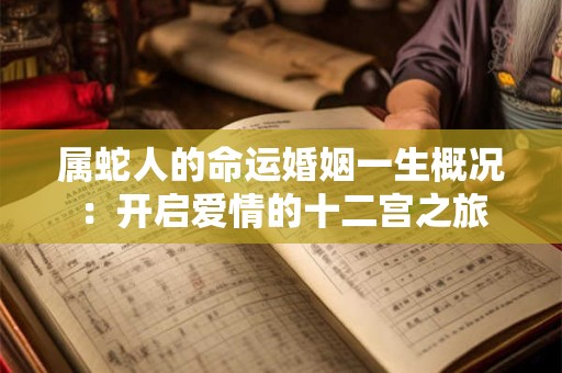 属蛇人的命运婚姻一生概况：开启爱情的十二宫之旅