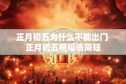 正月初五为什么不能出门 正月初五祝福语简短