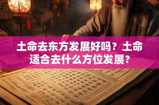 土命去东方发展好吗？土命适合去什么方位发展？