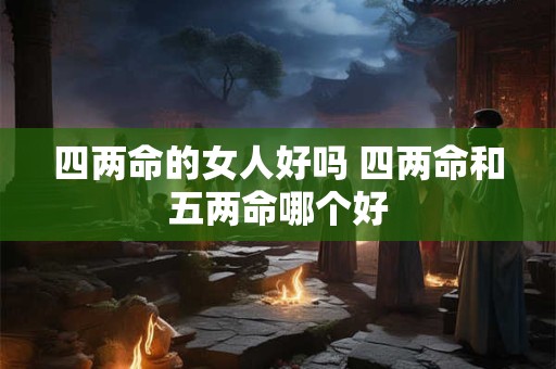 四两命的女人好吗 四两命和五两命哪个好