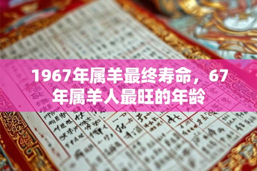 1967年属羊最终寿命，67年属羊人最旺的年龄