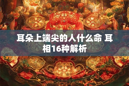 耳朵上端尖的人什么命 耳相16种解析