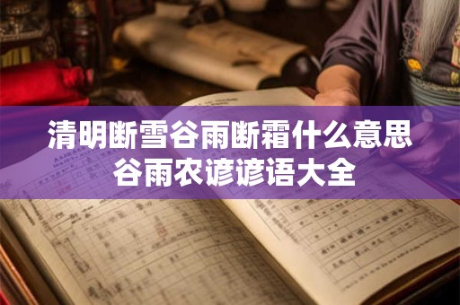 清明断雪谷雨断霜什么意思 谷雨农谚谚语大全