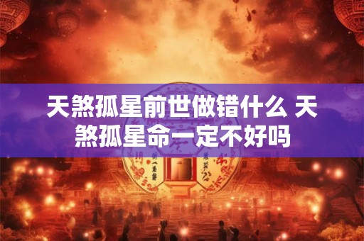 天煞孤星前世做错什么 天煞孤星命一定不好吗