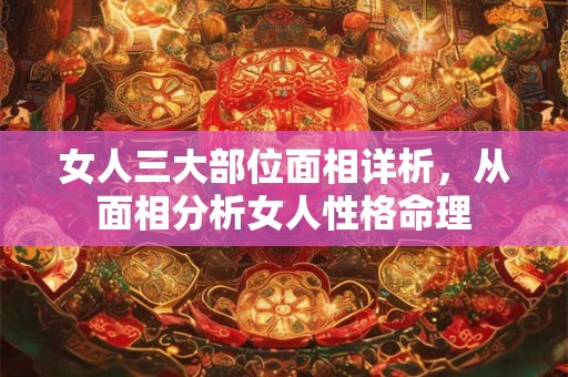 女人三大部位面相详析，从面相分析女人性格命理
