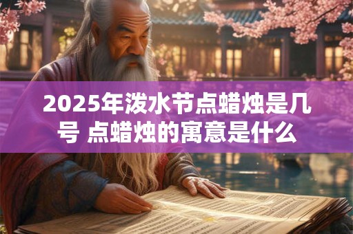 2025年泼水节点蜡烛是几号 点蜡烛的寓意是什么