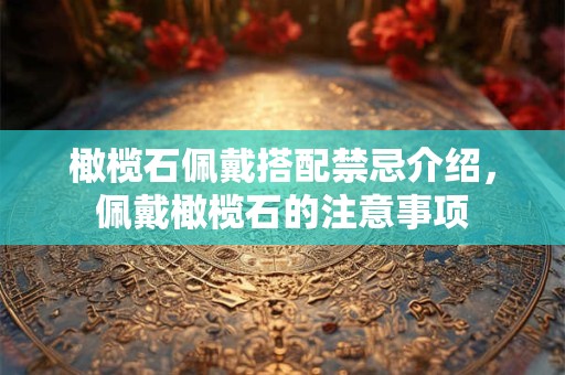 橄榄石佩戴搭配禁忌介绍，佩戴橄榄石的注意事项