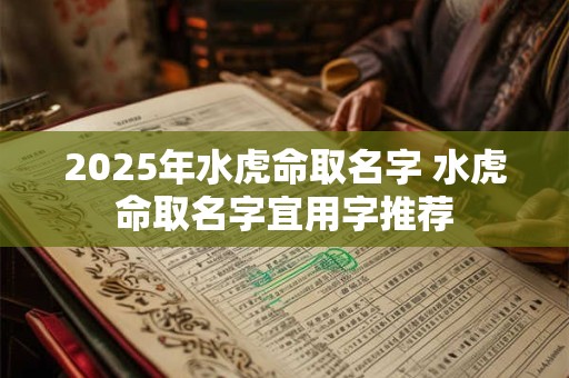 2025年水虎命取名字 水虎命取名字宜用字推荐