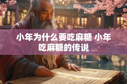 小年为什么要吃麻糖 小年吃麻糖的传说