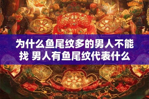 为什么鱼尾纹多的男人不能找 男人有鱼尾纹代表什么