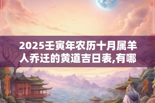 2025壬寅年农历十月属羊人乔迁的黄道吉日表,有哪些适合搬新家的日子？
