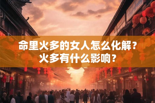 命里火多的女人怎么化解？火多有什么影响？
