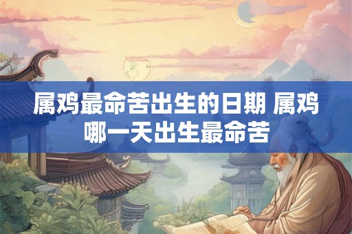 属鸡最命苦出生的日期 属鸡哪一天出生最命苦