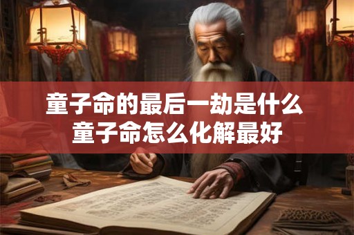 童子命的最后一劫是什么 童子命怎么化解最好