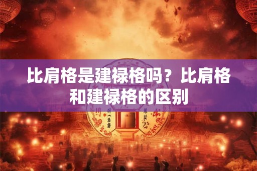 比肩格是建禄格吗？比肩格和建禄格的区别