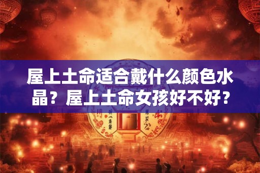 屋上土命适合戴什么颜色水晶？屋上土命女孩好不好？