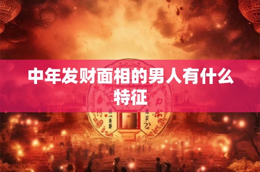 中年发财面相的男人有什么特征