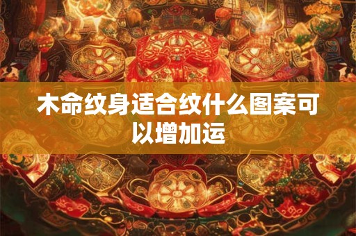 木命纹身适合纹什么图案可以增加运