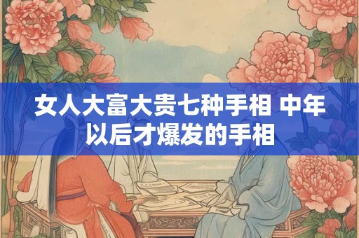 女人大富大贵七种手相 中年以后才爆发的手相