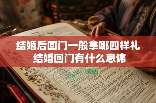结婚后回门一般拿哪四样礼 结婚回门有什么忌讳