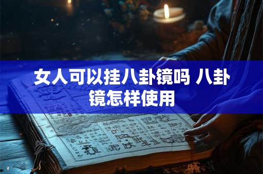 女人可以挂八卦镜吗 八卦镜怎样使用