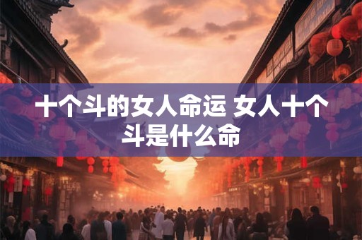 十个斗的女人命运 女人十个斗是什么命
